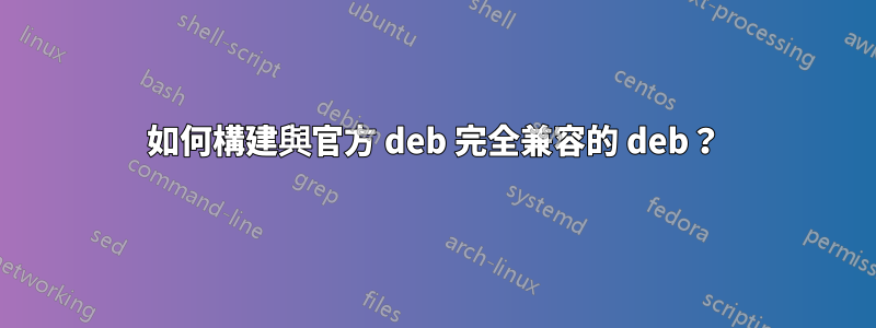 如何構建與官方 deb 完全兼容的 deb？