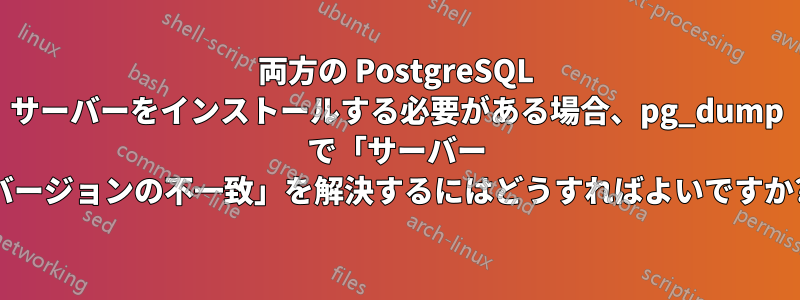 両方の PostgreSQL サーバーをインストールする必要がある場合、pg_dump で「サーバー バージョンの不一致」を解決するにはどうすればよいですか?