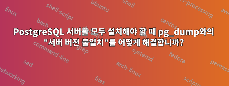 PostgreSQL 서버를 모두 설치해야 할 때 pg_dump와의 "서버 버전 불일치"를 어떻게 해결합니까?