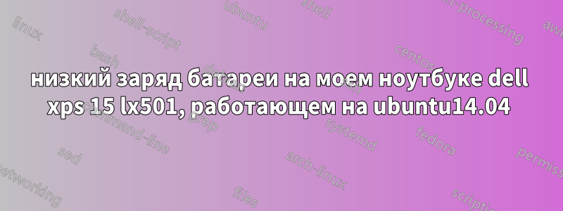 низкий заряд батареи на моем ноутбуке dell xps 15 lx501, работающем на ubuntu14.04