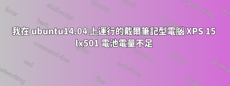 我在 ubuntu14.04 上運行的戴爾筆記型電腦 XPS 15 lx501 電池電量不足