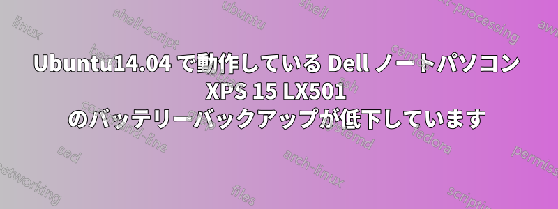 Ubuntu14.04 で動作している Dell ノートパソコン XPS 15 LX501 のバッテリーバックアップが低下しています