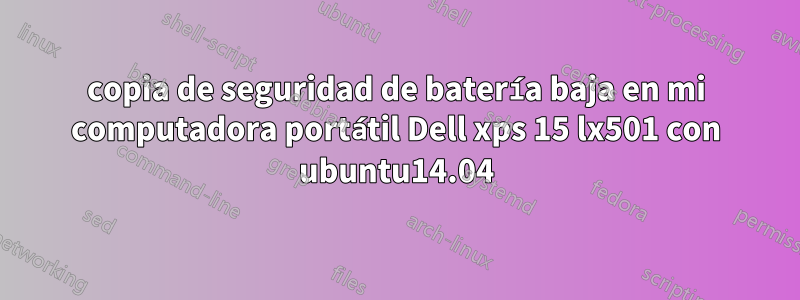 copia de seguridad de batería baja en mi computadora portátil Dell xps 15 lx501 con ubuntu14.04