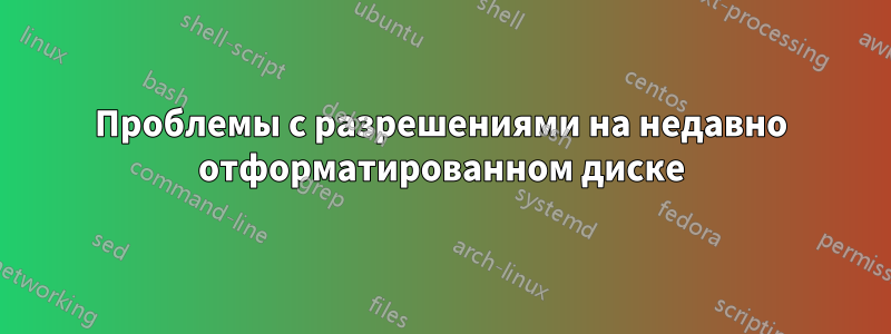 Проблемы с разрешениями на недавно отформатированном диске