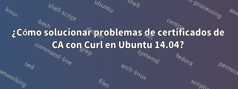 ¿Cómo solucionar problemas de certificados de CA con Curl en Ubuntu 14.04?