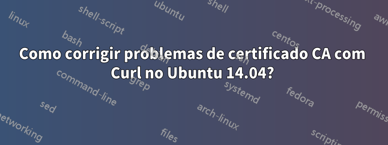 Como corrigir problemas de certificado CA com Curl no Ubuntu 14.04?