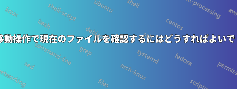 大規模な移動操作で現在のファイルを確認するにはどうすればよいでしょうか?