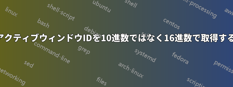 アクティブウィンドウIDを10進数ではなく16進数で取得する