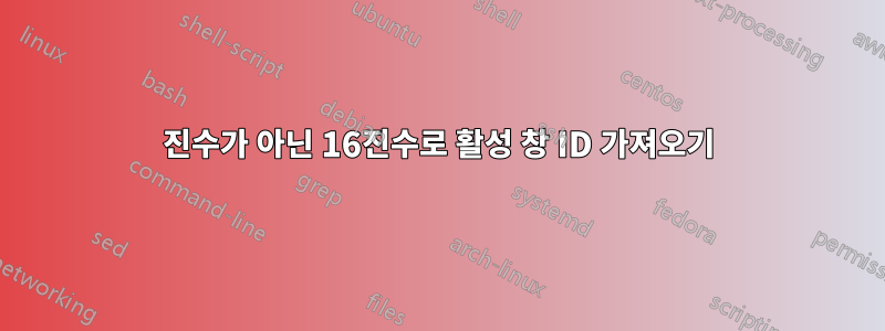 10진수가 아닌 16진수로 활성 창 ID 가져오기