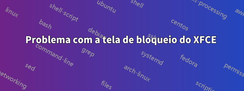 Problema com a tela de bloqueio do XFCE