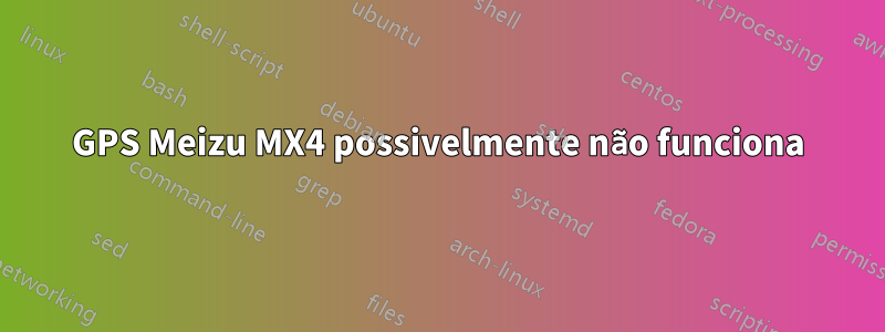 GPS Meizu MX4 possivelmente não funciona