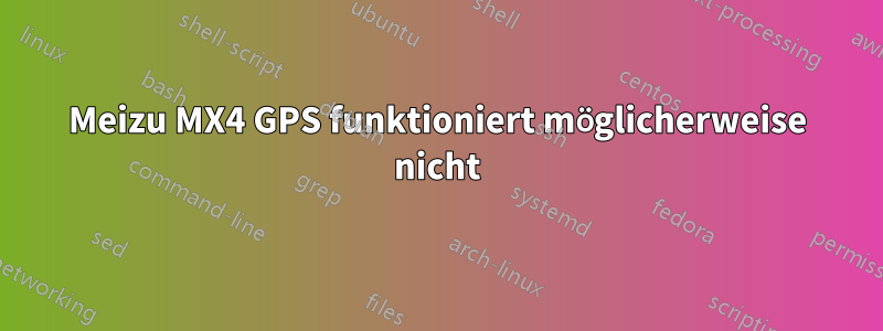 Meizu MX4 GPS funktioniert möglicherweise nicht