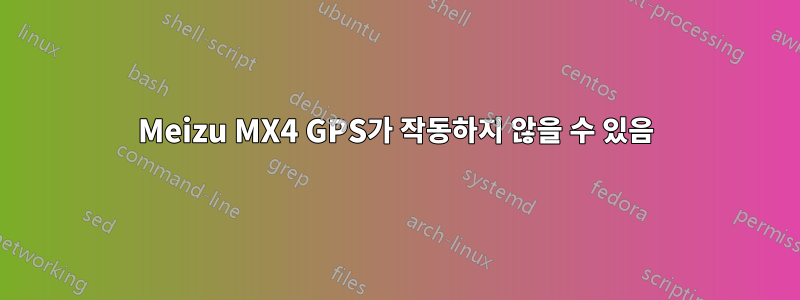 Meizu MX4 GPS가 작동하지 않을 수 있음