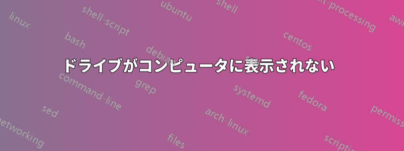 ドライブがコンピュータに表示されない 