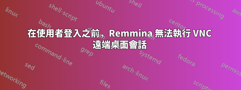 在使用者登入之前,Remmina 無法執行 VNC 遠端桌面會話