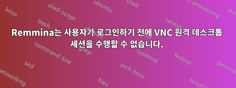 Remmina는 사용자가 로그인하기 전에 VNC 원격 데스크톱 세션을 수행할 수 없습니다.