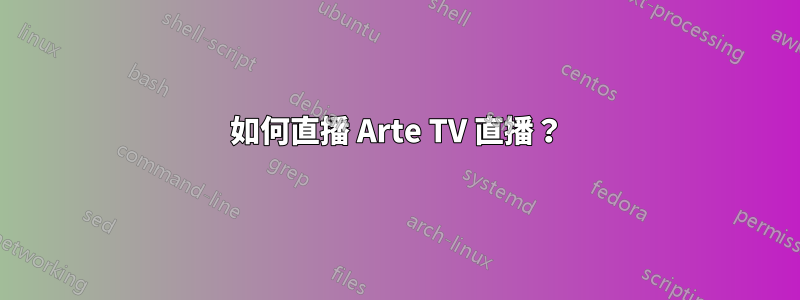如何直播 Arte TV 直播？
