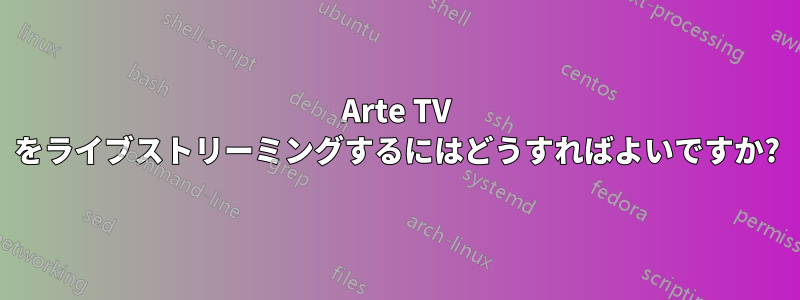 Arte TV をライブストリーミングするにはどうすればよいですか?
