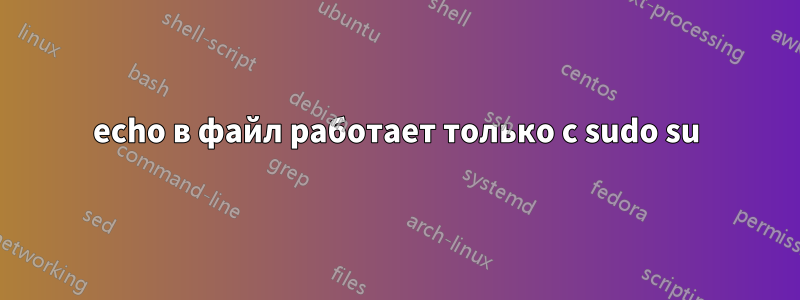 echo в файл работает только с sudo su