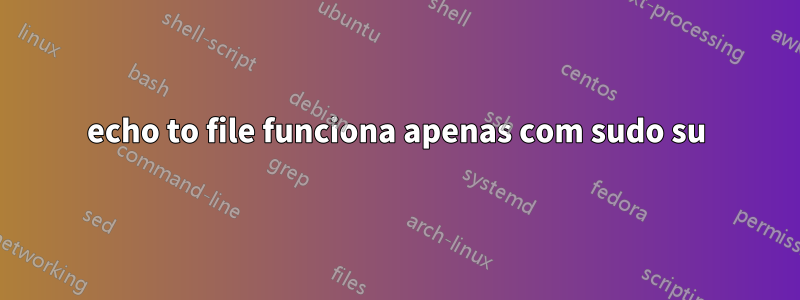 echo to file funciona apenas com sudo su