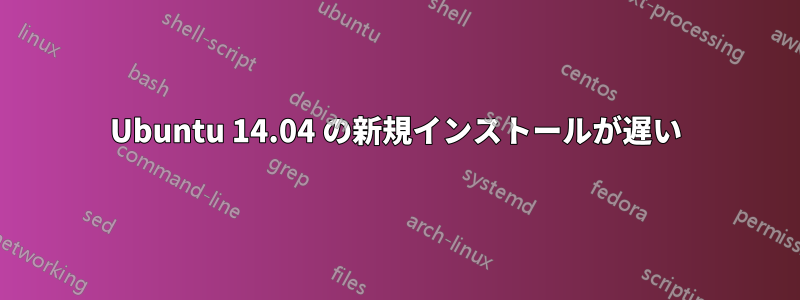Ubuntu 14.04 の新規インストールが遅い