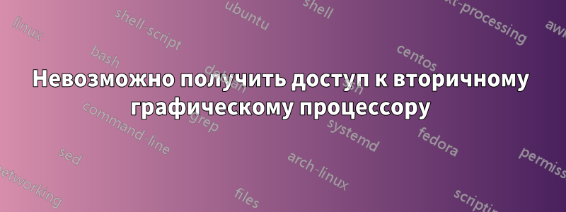 Невозможно получить доступ к вторичному графическому процессору