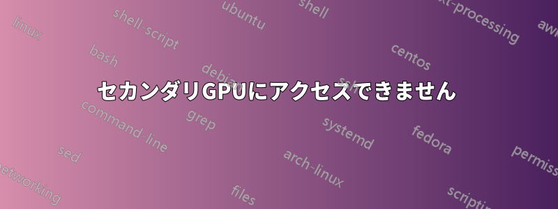 セカンダリGPUにアクセスできません
