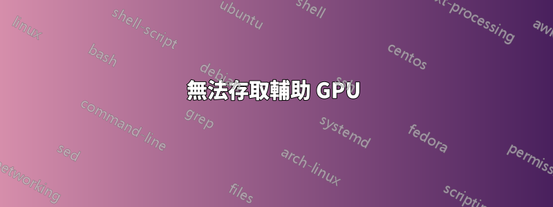 無法存取輔助 GPU
