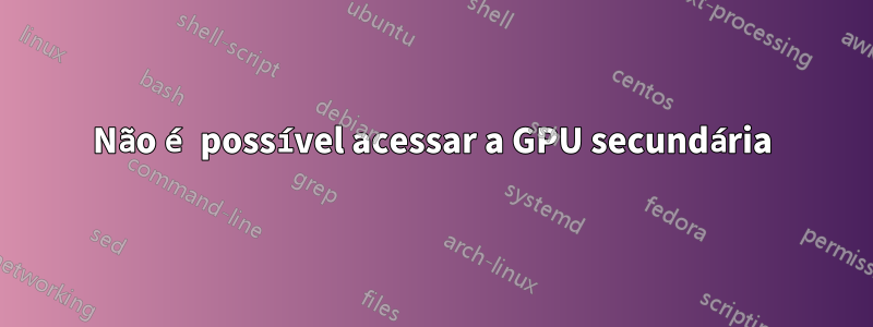 Não é possível acessar a GPU secundária