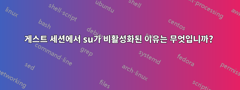 게스트 세션에서 su가 비활성화된 이유는 무엇입니까?