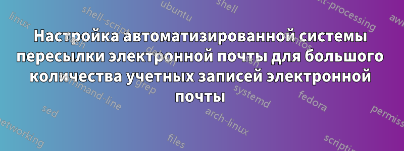 Настройка автоматизированной системы пересылки электронной почты для большого количества учетных записей электронной почты