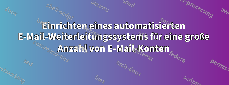 Einrichten eines automatisierten E-Mail-Weiterleitungssystems für eine große Anzahl von E-Mail-Konten