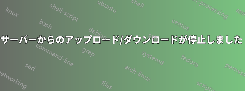 サーバーからのアップロード/ダウンロードが停止しました