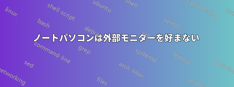 ノートパソコンは外部モニターを好まない