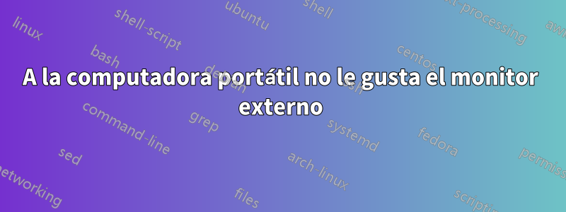 A la computadora portátil no le gusta el monitor externo