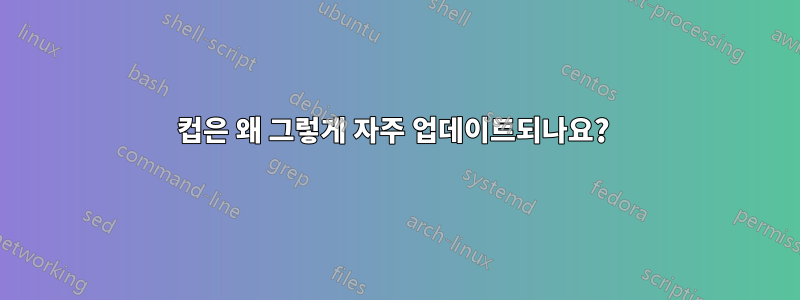 컵은 왜 그렇게 자주 업데이트되나요? 
