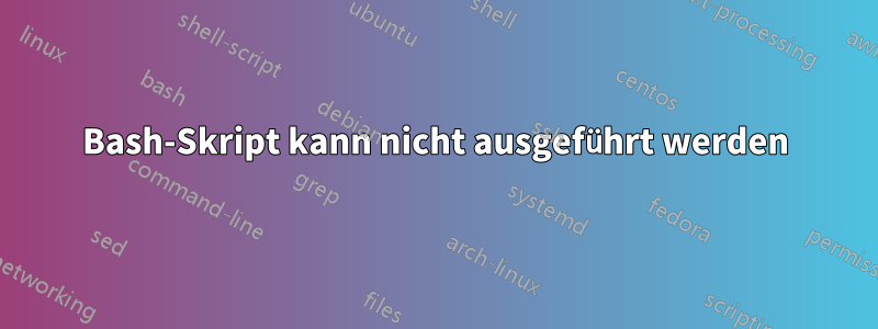 Bash-Skript kann nicht ausgeführt werden