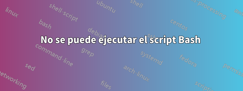 No se puede ejecutar el script Bash