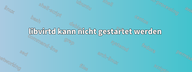 libvirtd kann nicht gestartet werden