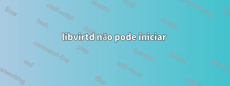 libvirtd não pode iniciar