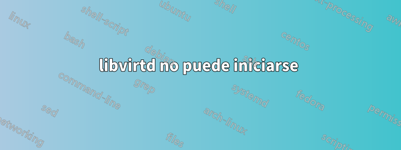 libvirtd no puede iniciarse