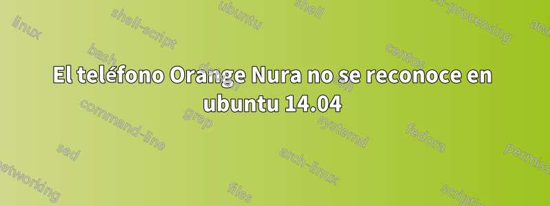 El teléfono Orange Nura no se reconoce en ubuntu 14.04