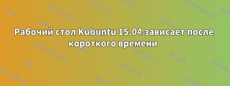 Рабочий стол Kubuntu 15.04 зависает после короткого времени 