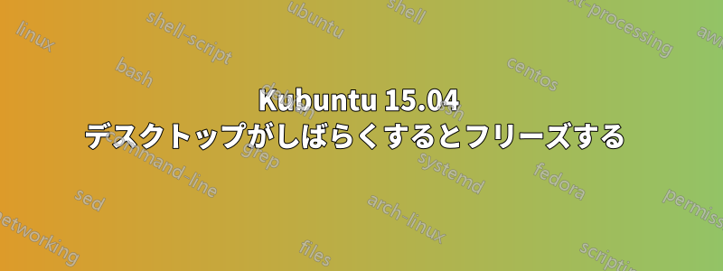 Kubuntu 15.04 デスクトップがしばらくするとフリーズする 