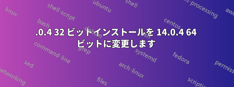 14.0.4 32 ビットインストールを 14.0.4 64 ビットに変更します