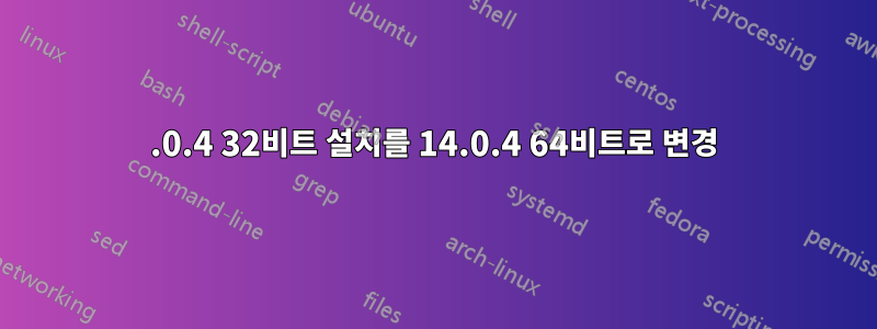 14.0.4 32비트 설치를 14.0.4 64비트로 변경