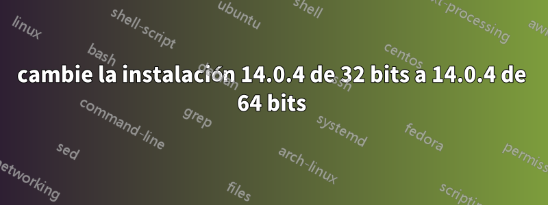 cambie la instalación 14.0.4 de 32 bits a 14.0.4 de 64 bits