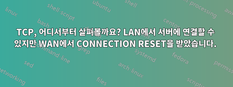 TCP, 어디서부터 살펴볼까요? LAN에서 서버에 연결할 수 있지만 WAN에서 CONNECTION RESET을 받았습니다.