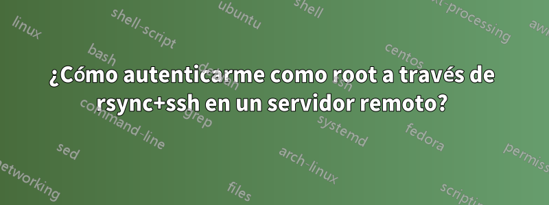¿Cómo autenticarme como root a través de rsync+ssh en un servidor remoto?