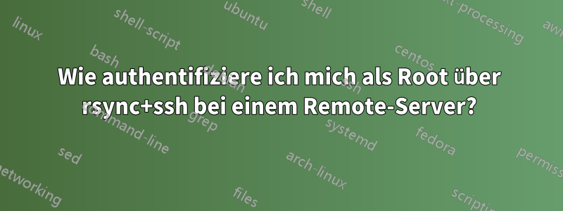Wie authentifiziere ich mich als Root über rsync+ssh bei einem Remote-Server?